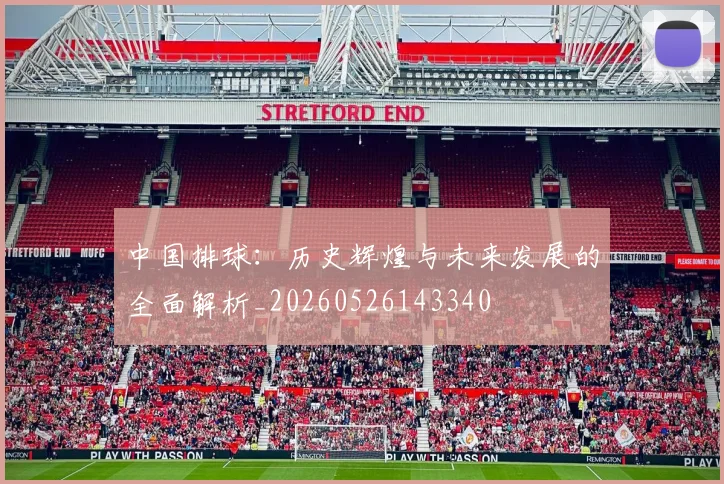 中国排球：历史辉煌与未来发展的全面解析_20260526143340