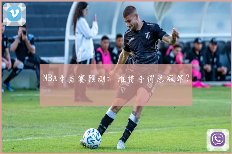 NBA季后赛预测：谁将夺得总冠军？