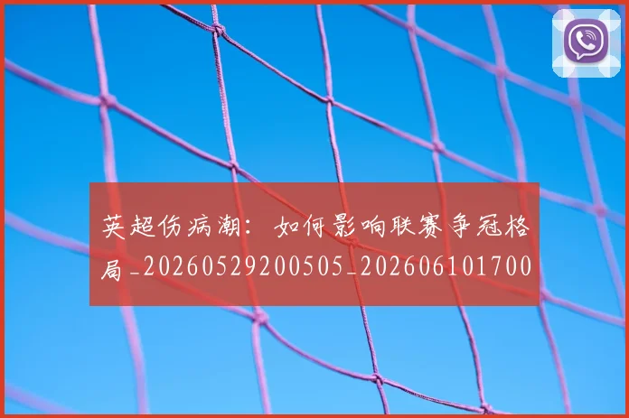 英超伤病潮：如何影响联赛争冠格局_20260529200505_20260610170025