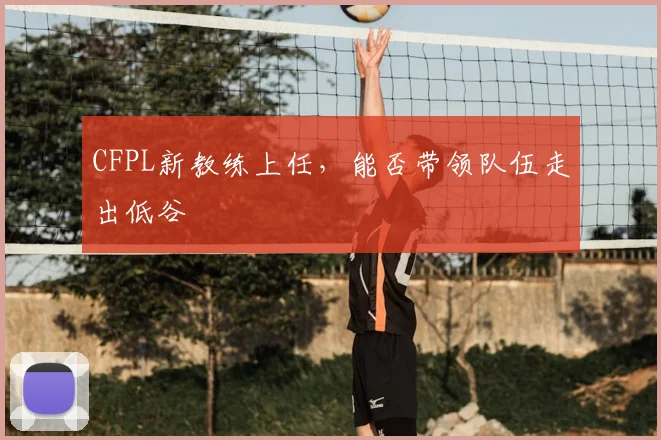 CFPL新教练上任，能否带领队伍走出低谷