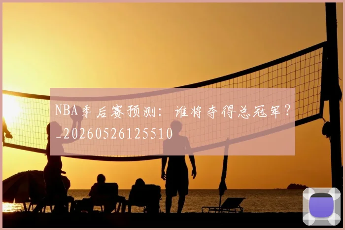 NBA季后赛预测：谁将夺得总冠军？_20260526125510
