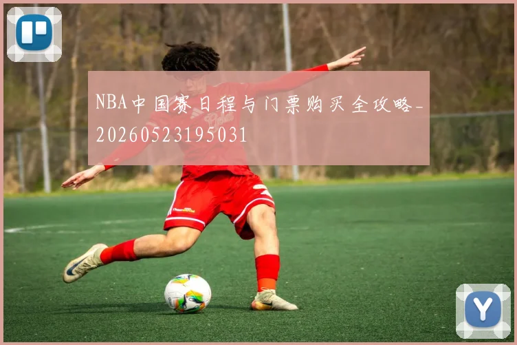 NBA中国赛日程与门票购买全攻略_20260523195031