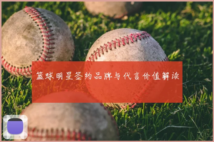 篮球明星签约品牌与代言价值解读