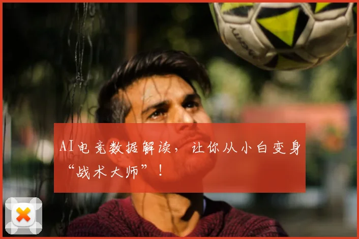 AI电竞数据解读，让你从小白变身“战术大师”！