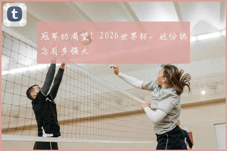 冠军的渴望！2026世界杯，这份执念有多强大