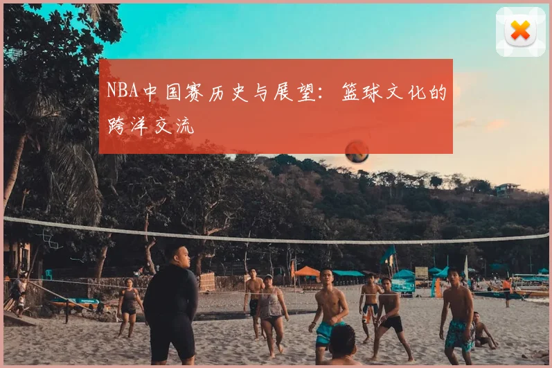 NBA中国赛历史与展望：篮球文化的跨洋交流