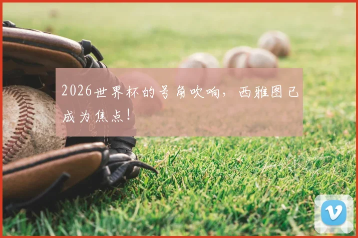 2026世界杯的号角吹响，西雅图已成为焦点！