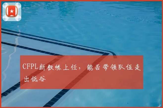 CFPL新教练上任，能否带领队伍走出低谷
