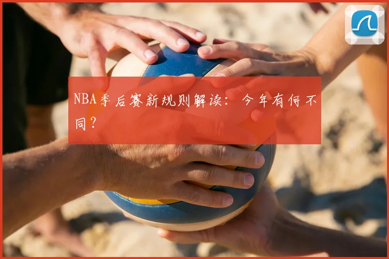 NBA季后赛新规则解读:今年有何不同?