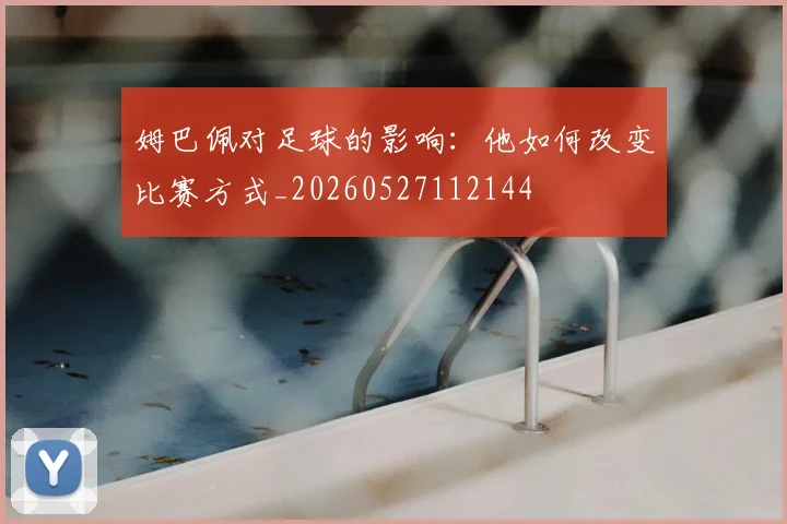 姆巴佩对足球的影响：他如何改变比赛方式_20260527112144