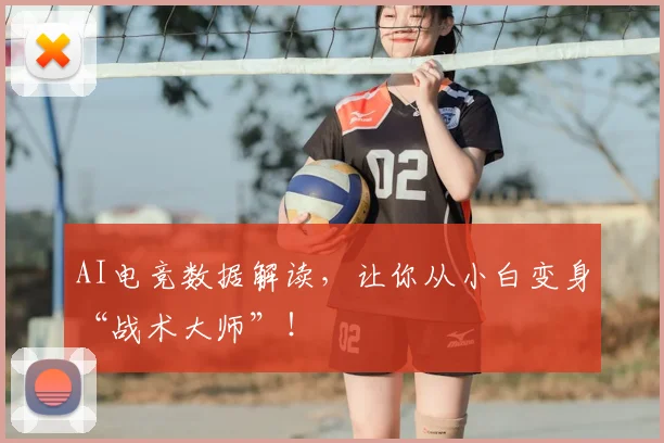 AI电竞数据解读，让你从小白变身“战术大师”！