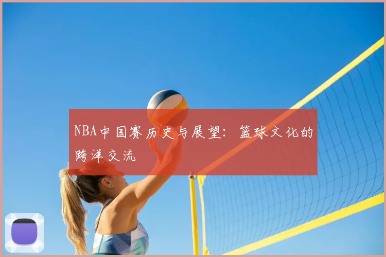 NBA中国赛历史与展望：篮球文化的跨洋交流