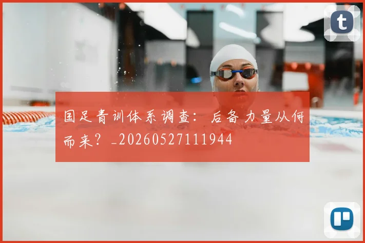 国足青训体系调查：后备力量从何而来？_20260527111944