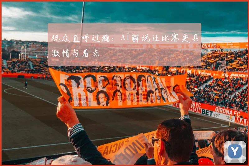 观众直呼过瘾，AI解说让比赛更具激情与看点