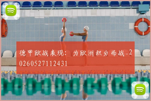 德甲欧战表现：为欧洲积分而战_20260527112431