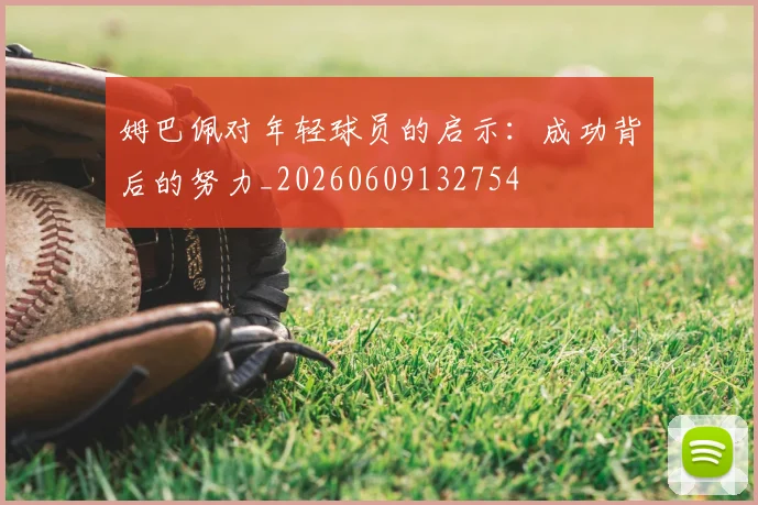 姆巴佩对年轻球员的启示：成功背后的努力_20260609132754